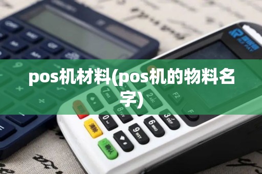 pos机材料(pos机的物料名字) pos机材料(pos机的物料名字)