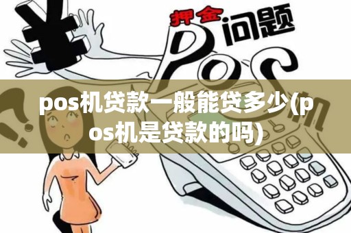 pos机贷款一般能贷多少(pos机是贷款的吗) pos机贷款一般能贷多少(pos机是贷款的吗)