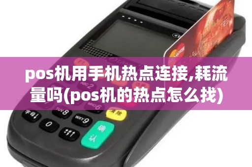 pos机用手机热点连接,耗流量吗(pos机的热点怎么找) pos机用手机热点连接,耗流量吗(pos机的热点怎么找)