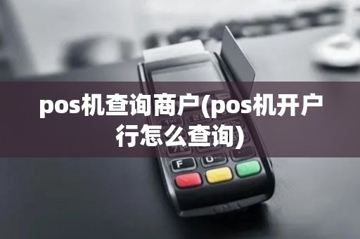 pos机查询商户(pos机开户行怎么查询) pos机查询商户(pos机开户行怎么查询)