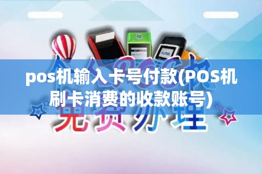pos机输入卡号付款(POS机刷卡消费的收款账号) pos机输入卡号付款(POS机刷卡消费的收款账号)