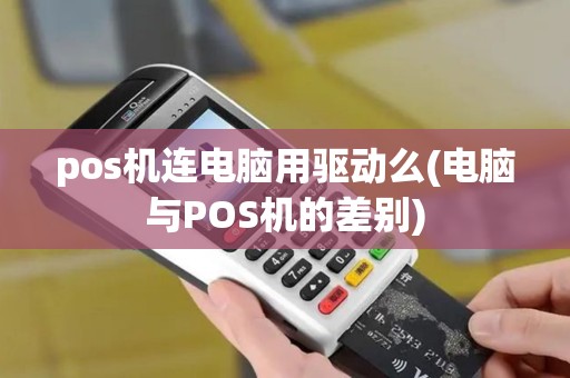 pos机连电脑用驱动么(电脑与POS机的差别) pos机连电脑用驱动么(电脑与POS机的差别)
