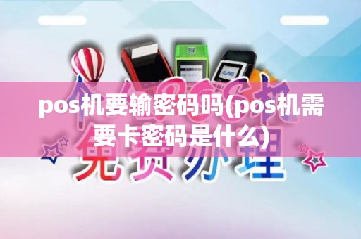 pos机要输密码吗(pos机需要卡密码是什么) pos机要输密码吗(pos机需要卡密码是什么)