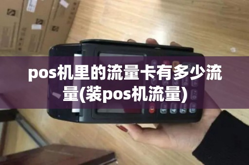 pos机里的流量卡有多少流量(装pos机流量) pos机里的流量卡有多少流量(装pos机流量)