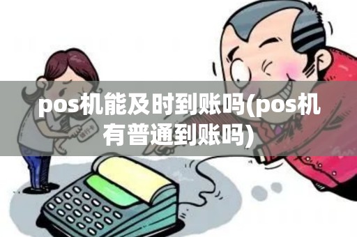 pos机能及时到账吗(pos机有普通到账吗) pos机能及时到账吗(pos机有普通到账吗)