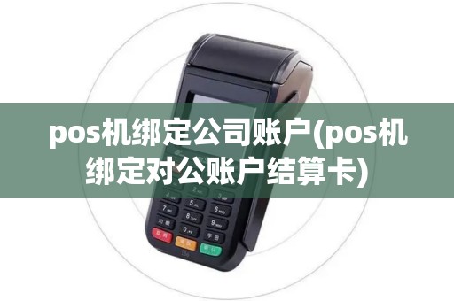 pos机绑定公司账户(pos机绑定对公账户结算卡) pos机绑定公司账户(pos机绑定对公账户结算卡)