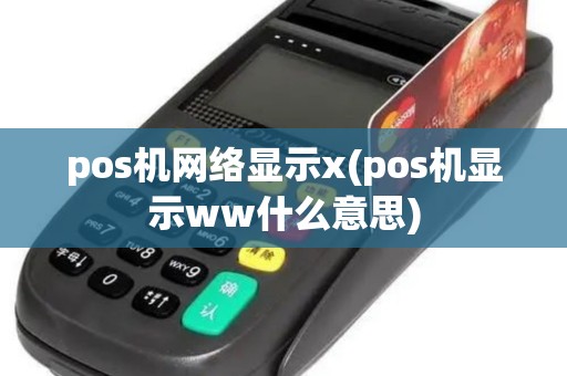 pos机网络显示x(pos机显示ww什么意思)
