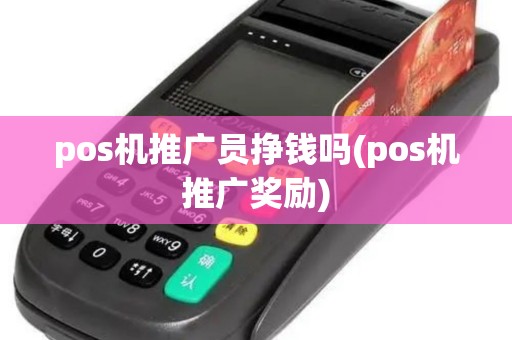 pos机推广员挣钱吗(pos机推广奖励)