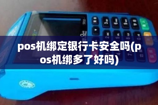 pos机绑定银行卡安全吗(pos机绑多了好吗) pos机绑定银行卡安全吗(pos机绑多了好吗)