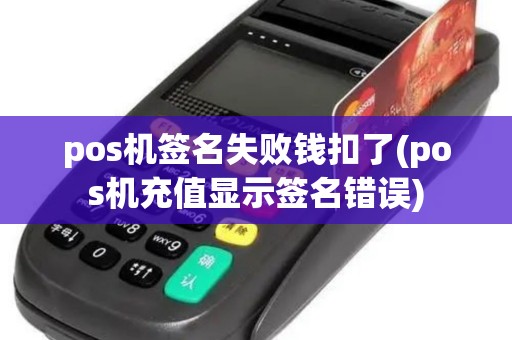 pos机签名失败钱扣了(pos机充值显示签名错误) pos机签名失败钱扣了(pos机充值显示签名错误)