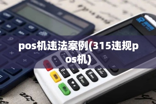 pos机违法案例(315违规pos机)