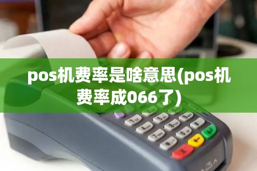 pos机费率是啥意思(pos机费率成066了) pos机费率是啥意思(pos机费率成066了)