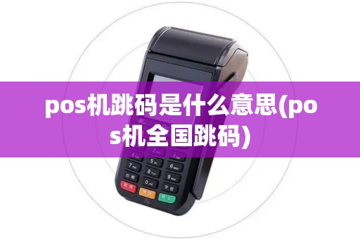 pos机跳码是什么意思(pos机全国跳码) pos机跳码是什么意思(pos机全国跳码)