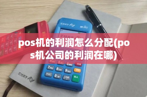 pos机的利润怎么分配(pos机公司的利润在哪) pos机的利润怎么分配(pos机公司的利润在哪)