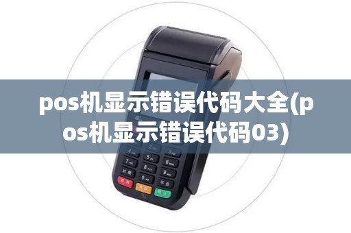 pos机显示错误代码大全(pos机显示错误代码03)