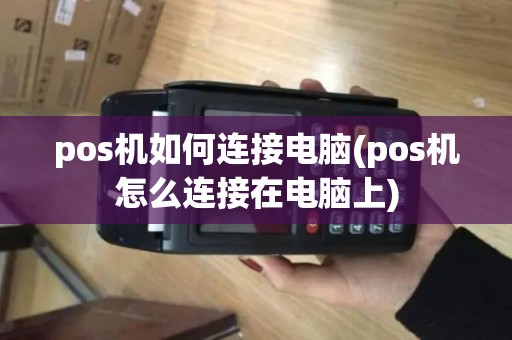 pos机如何连接电脑(pos机怎么连接在电脑上) pos机如何连接电脑(pos机怎么连接在电脑上)