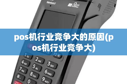 pos机行业竞争大的原因(pos机行业竞争大) pos机行业竞争大的原因(pos机行业竞争大)