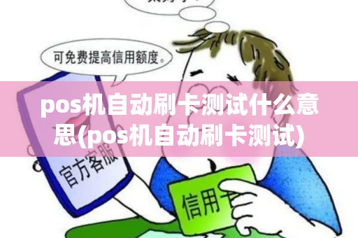 pos机自动刷卡测试什么意思(pos机自动刷卡测试) pos机自动刷卡测试什么意思(pos机自动刷卡测试)