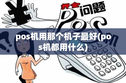 pos机用那个机子最好(pos机都用什么) pos机用那个机子最好(pos机都用什么)