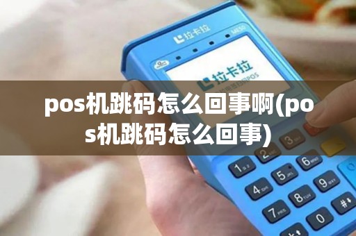 pos机跳码怎么回事啊(pos机跳码怎么回事) pos机跳码怎么回事啊(pos机跳码怎么回事)