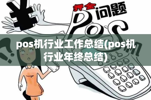 pos机行业工作总结(pos机行业年终总结) pos机行业工作总结(pos机行业年终总结)