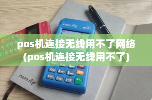 pos机连接无线用不了网络(pos机连接无线用不了) pos机连接无线用不了网络(pos机连接无线用不了)