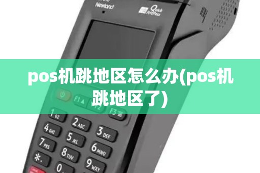 pos机跳地区怎么办(pos机跳地区了) pos机跳地区怎么办(pos机跳地区了)