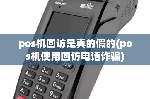pos机回访是真的假的(pos机使用回访电话诈骗) pos机回访是真的假的(pos机使用回访电话诈骗)