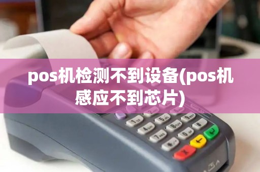 pos机检测不到设备(pos机感应不到芯片)