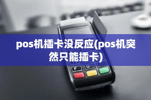 pos机插卡没反应(pos机突然只能插卡)