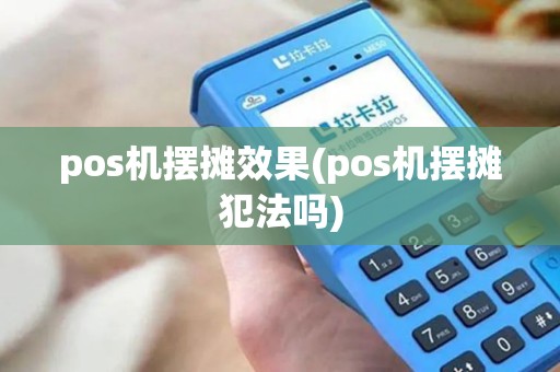 pos机摆摊效果(pos机摆摊犯法吗)