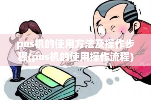 pos机的使用方法及操作步骤(pos机的使用操作流程) pos机的使用方法及操作步骤(pos机的使用操作流程)