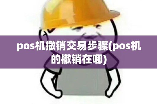 pos机撤销交易步骤(pos机的撤销在哪)