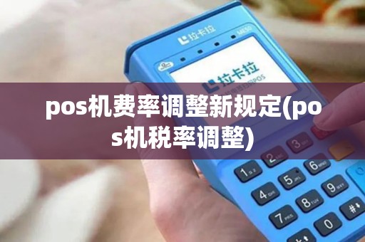 pos机费率调整新规定(pos机税率调整)