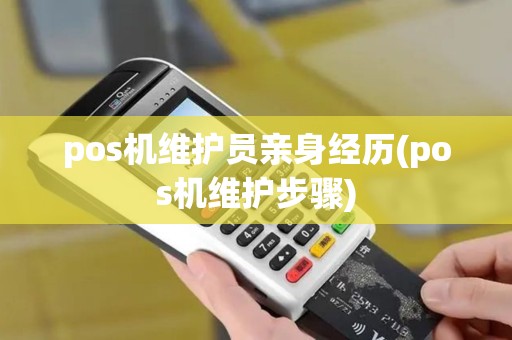pos机维护员亲身经历(pos机维护步骤) pos机维护员亲身经历(pos机维护步骤)
