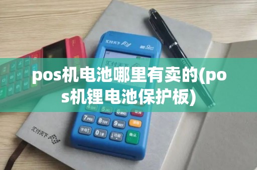 pos机电池哪里有卖的(pos机锂电池保护板)