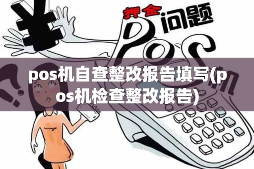 pos机自查整改报告填写(pos机检查整改报告) pos机自查整改报告填写(pos机检查整改报告)