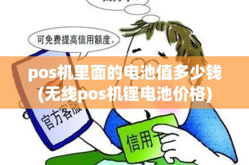 pos机里面的电池值多少钱(无线pos机锂电池价格) pos机里面的电池值多少钱(无线pos机锂电池价格)