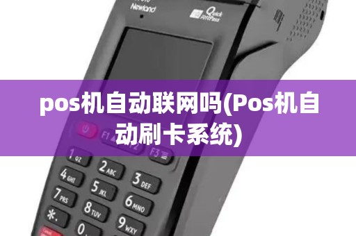pos机自动联网吗(Pos机自动刷卡系统) pos机自动联网吗(Pos机自动刷卡系统)