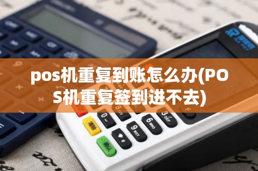 pos机重复到账怎么办(POS机重复签到进不去)