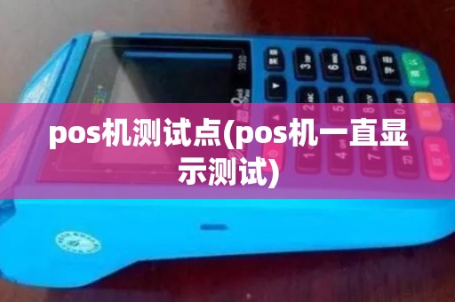 pos机测试点(pos机一直显示测试) pos机测试点(pos机一直显示测试)