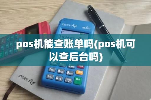 pos机能查账单吗(pos机可以查后台吗) pos机能查账单吗(pos机可以查后台吗)