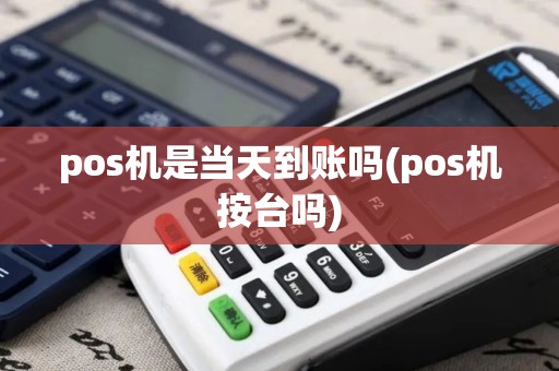 pos机是当天到账吗(pos机按台吗) pos机是当天到账吗(pos机按台吗)
