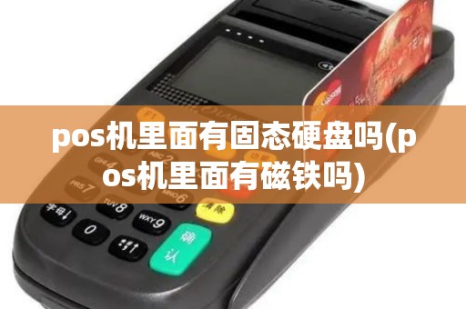 pos机里面有固态硬盘吗(pos机里面有磁铁吗)
