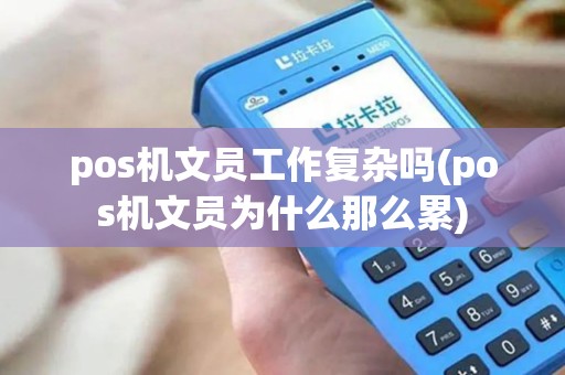 pos机文员工作复杂吗(pos机文员为什么那么累)