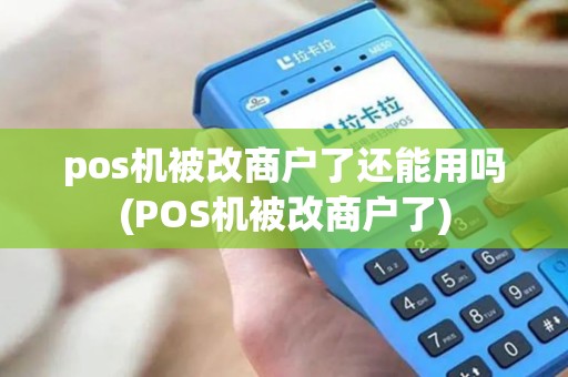 pos机被改商户了还能用吗(POS机被改商户了) pos机被改商户了还能用吗(POS机被改商户了)