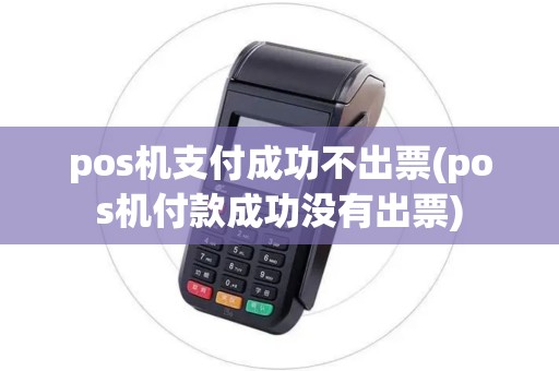 pos机支付成功不出票(pos机付款成功没有出票) pos机支付成功不出票(pos机付款成功没有出票)