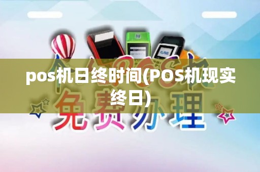 pos机日终时间(POS机现实终日) pos机日终时间(POS机现实终日)