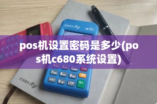 pos机设置密码是多少(pos机c680系统设置) pos机设置密码是多少(pos机c680系统设置)
