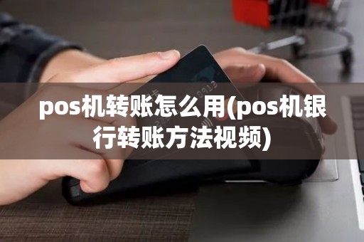 pos机转账怎么用(pos机银行转账方法视频)